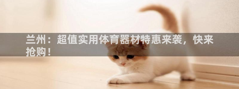 富联平台靠 5o69I7:兰州:超值实用体育器材特惠来袭,快