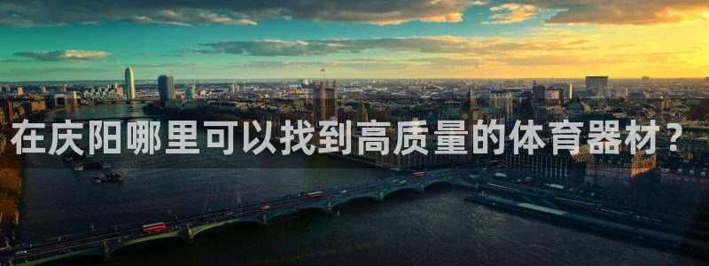 富联娱乐老板:在庆阳哪里可以找到高质量的体育器材?