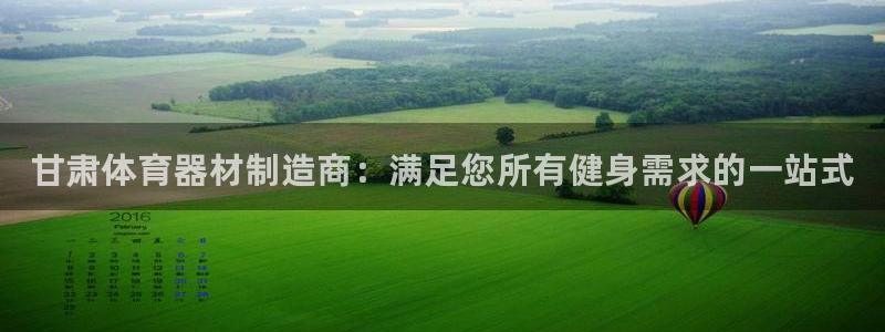 富联娱乐测速登录:甘肃体育器材制造商:满足您所有健身需求的一